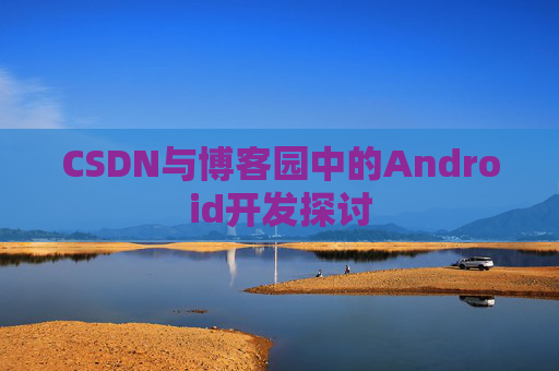 CSDN与博客园中的Android开发探讨