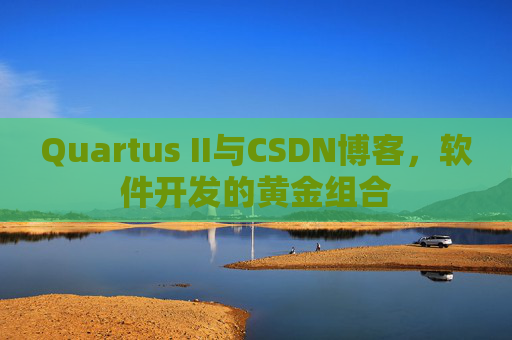 Quartus II与CSDN博客，软件开发的黄金组合