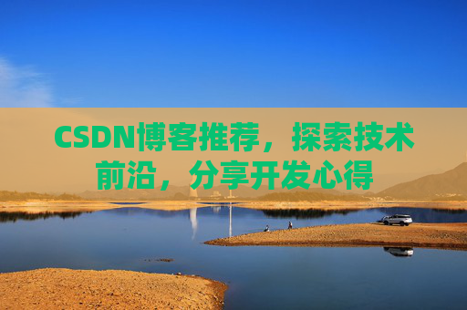 CSDN博客推荐，探索技术前沿，分享开发心得